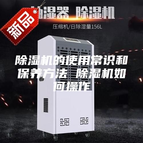 除湿机的使用常识和保养方法 除湿机如何操作