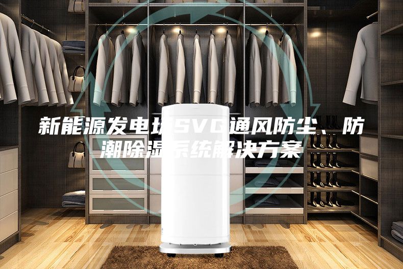 新能源发电场SVG通风防尘、防潮除湿系统解决方案