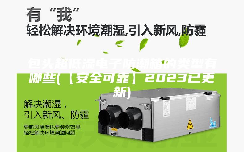 包头超低湿电子防潮箱的类型有哪些(【安全可靠】2023已更新)