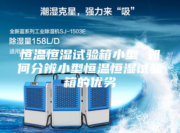 恒温恒湿试验箱小型 如何分辨小型恒温恒湿试验箱的优劣