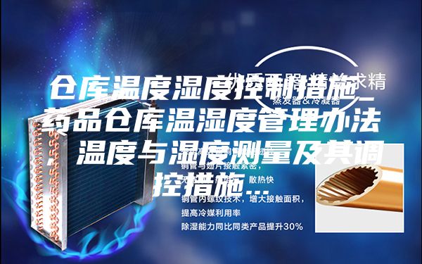 仓库温度湿度控制措施_药品仓库温湿度管理办法，温度与湿度测量及其调控措施...