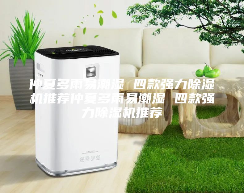 仲夏多雨易潮湿 四款强力除湿机推荐仲夏多雨易潮湿 四款强力除湿机推荐