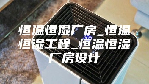 恒温恒湿厂房_恒温恒湿工程_恒温恒湿厂房设计