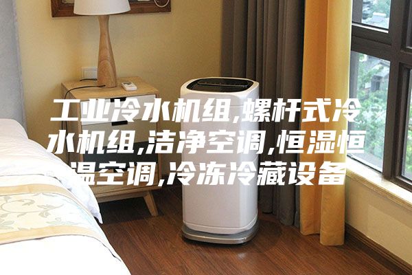 工业冷水机组,螺杆式冷水机组,洁净空调,恒湿恒温空调,冷冻冷藏设备