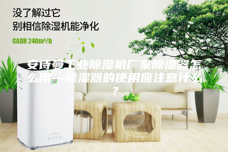 安诗曼工业除湿机厂家除湿器怎么用—除湿器的使用应注意什么？
