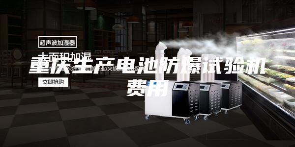 重庆生产电池防爆试验机费用