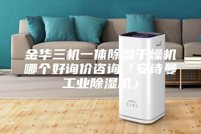 金华三机一体除湿干燥机哪个好询价咨询「安诗曼工业除湿机」
