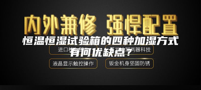 恒温恒湿试验箱的四种加湿方式有何优缺点？