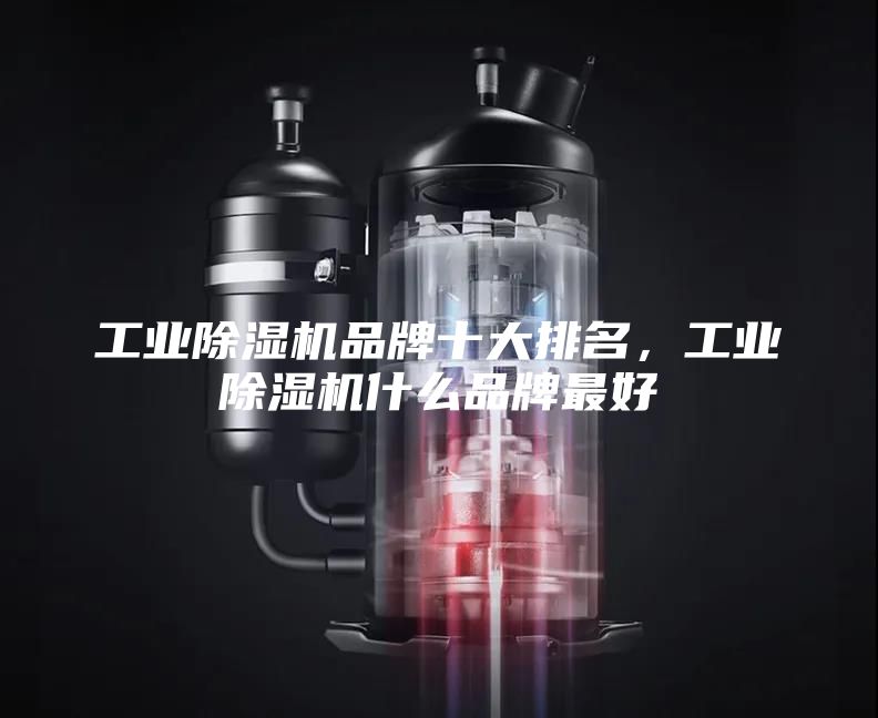 工业除湿机品牌十大排名，工业除湿机什么品牌最好