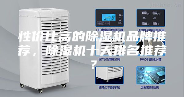 性价比高的除湿机品牌推荐，除湿机十大排名推荐？