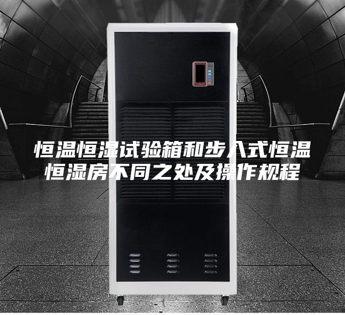 恒温恒湿试验箱和步入式恒温恒湿房不同之处及操作规程