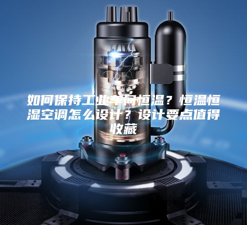 如何保持工业车间恒温？恒温恒湿空调怎么设计？设计要点值得收藏