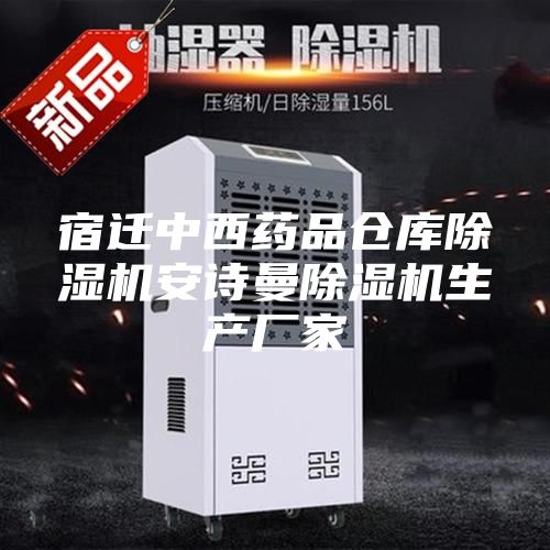 宿迁中西药品仓库除湿机安诗曼除湿机生产厂家
