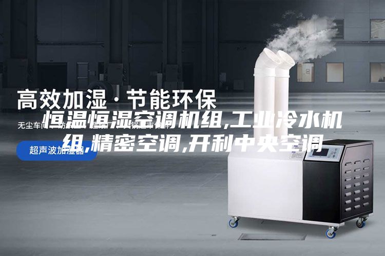 恒温恒湿空调机组,工业冷水机组,精密空调,开利中央空调