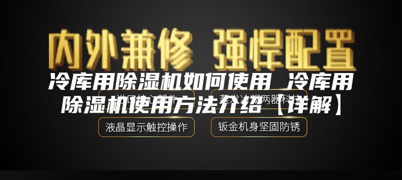 冷库用除湿机如何使用 冷库用除湿机使用方法介绍【详解】