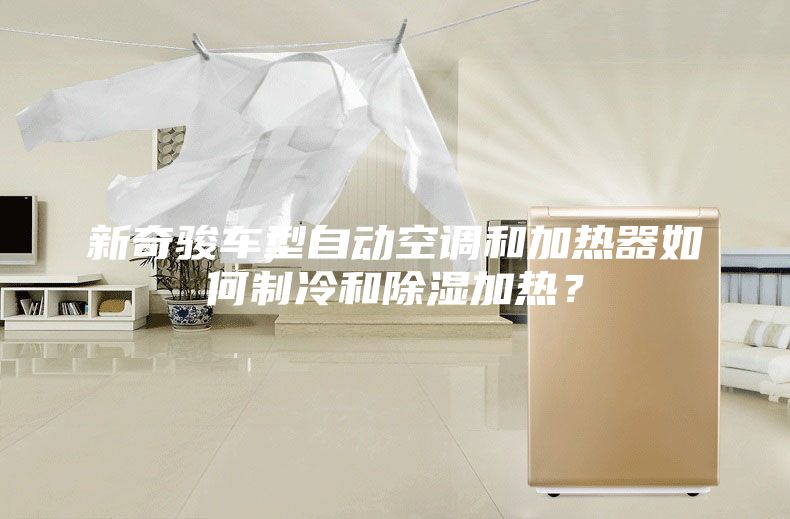 新奇骏车型自动空调和加热器如何制冷和除湿加热？