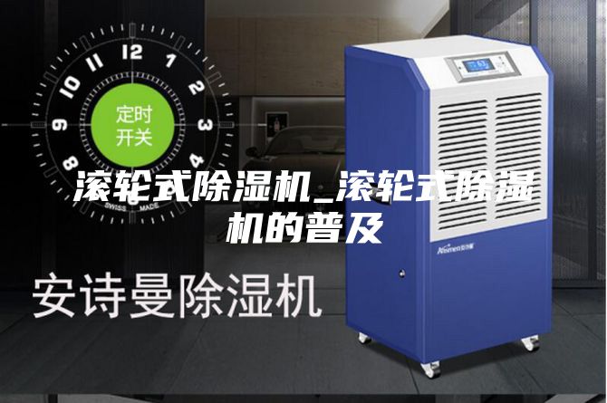 滚轮式除湿机_滚轮式除湿机的普及