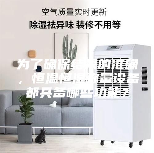 为了确保结果的准确，恒温恒湿称量设备都具备哪些功能？