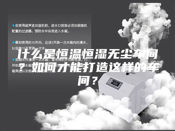 什么是恒温恒湿无尘车间？如何才能打造这样的车间？