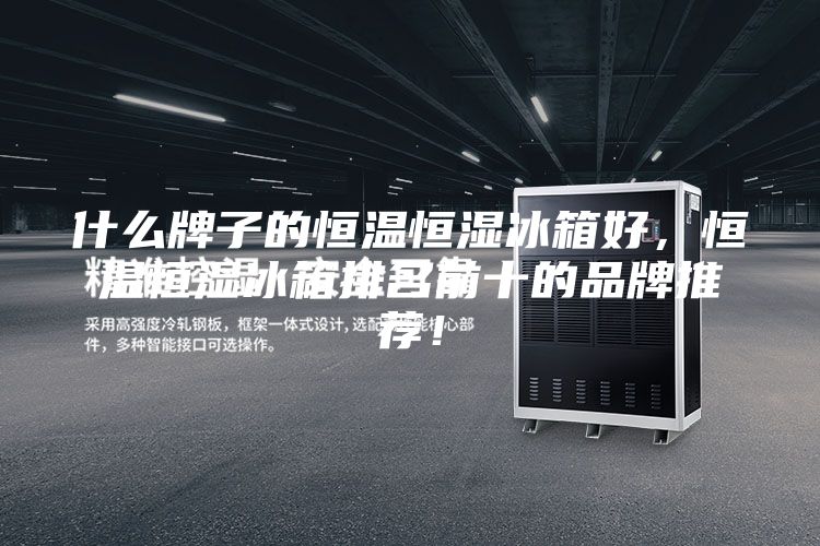 什么牌子的恒温恒湿冰箱好，恒温恒湿冰箱排名前十的品牌推荐！
