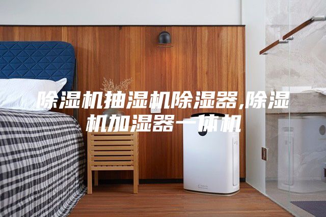 除湿机抽湿机除湿器,除湿机加湿器一体机