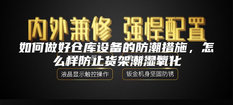 如何做好仓库设备的防潮措施，怎么样防止货架潮湿氧化