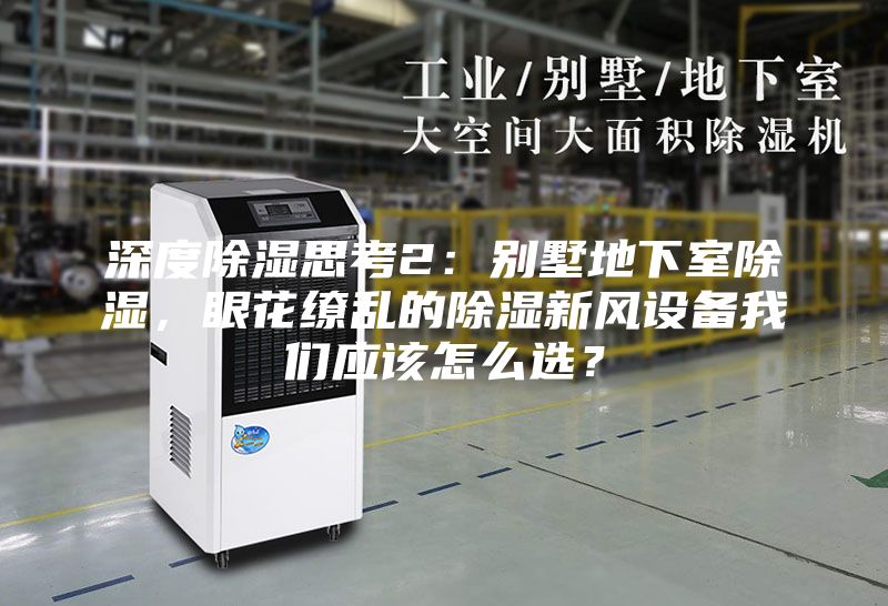 深度除湿思考2：别墅地下室除湿，眼花缭乱的除湿新风设备我们应该怎么选？