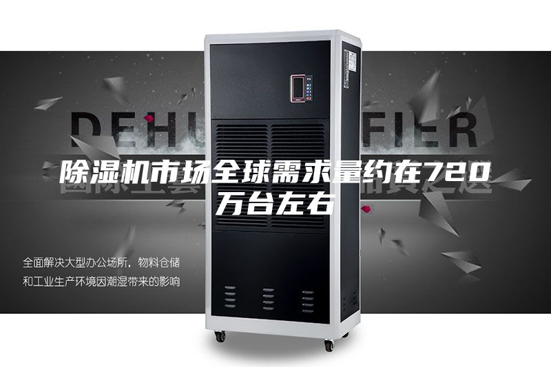 除湿机市场全球需求量约在720万台左右