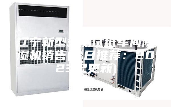辽宁新型检测试纸车间除湿机销售(今日推荐：2023已更新)