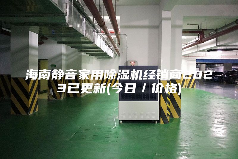 海南静音家用除湿机经销商2023已更新(今日／价格)