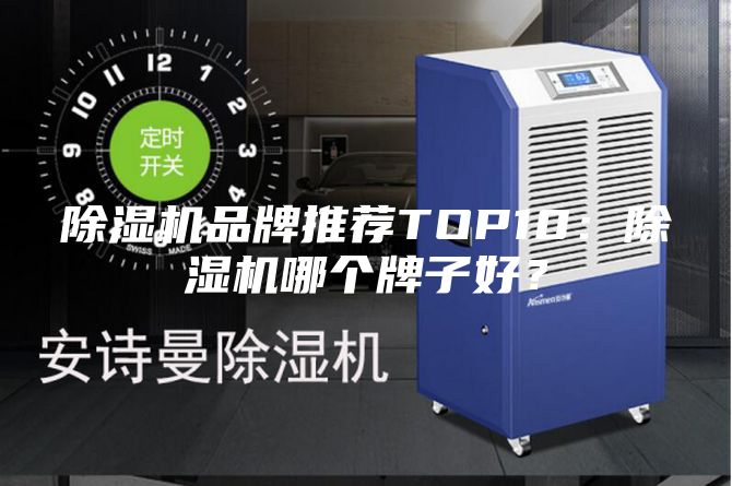 除湿机品牌推荐TOP10：除湿机哪个牌子好？