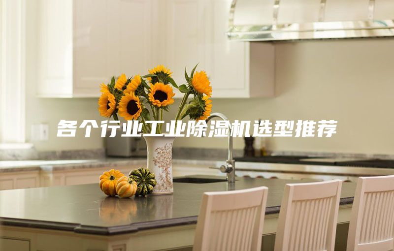 各个行业工业除湿机选型推荐
