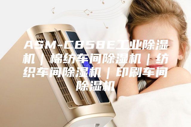ASM-C858E工业除湿机｜棉纺车间除湿机｜纺织车间除湿机｜印刷车间除湿机