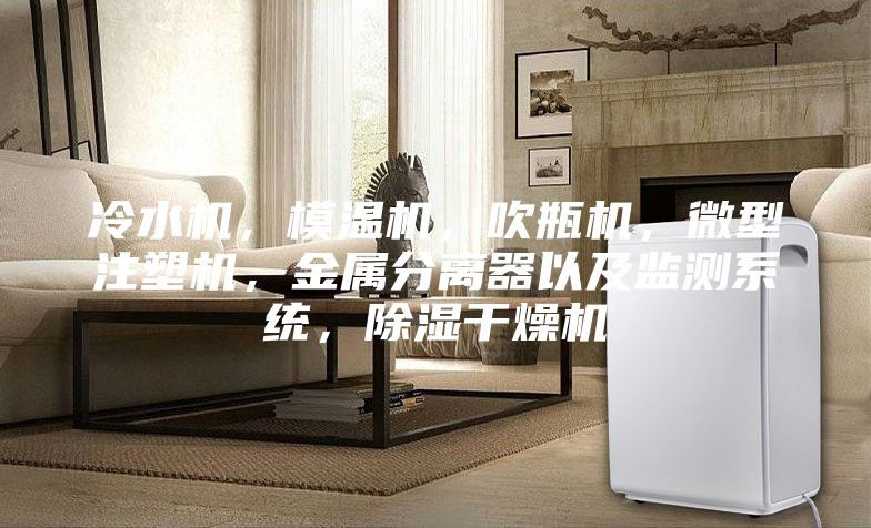 冷水机，模温机，吹瓶机，微型注塑机，金属分离器以及监测系统，除湿干燥机