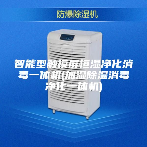 智能型触摸屏恒湿净化消毒一体机(加湿除湿消毒净化一体机)