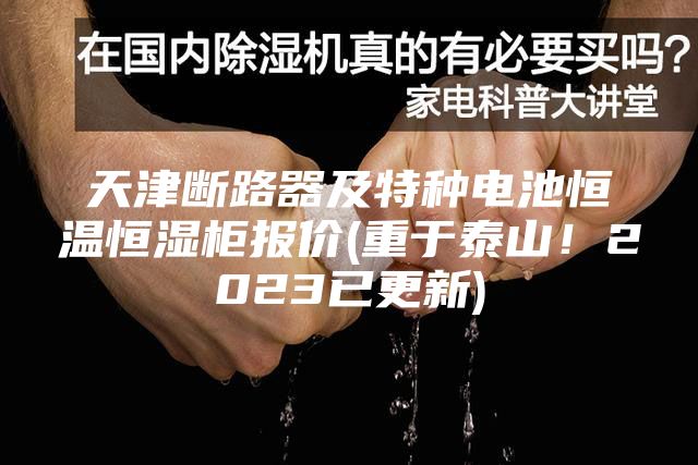 天津断路器及特种电池恒温恒湿柜报价(重于泰山！2023已更新)