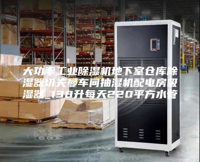 大功率工业除湿机地下室仓库除湿器切夫曼车间抽湿机配电房吸湿器_138升每天220平方水管