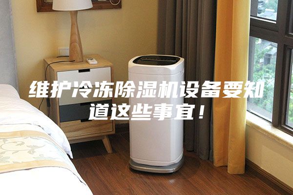 维护冷冻除湿机设备要知道这些事宜！