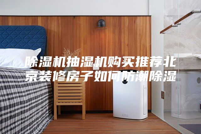 除湿机抽湿机购买推荐北京装修房子如何防潮除湿