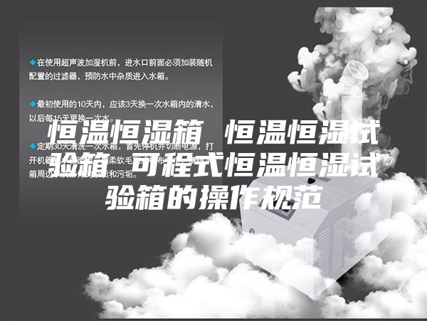 恒温恒湿箱 恒温恒湿试验箱 可程式恒温恒湿试验箱的操作规范