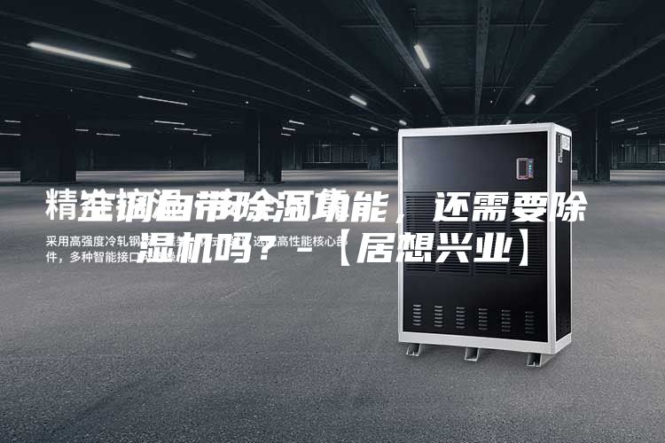 空调自带除湿功能，还需要除湿机吗？-【居想兴业】