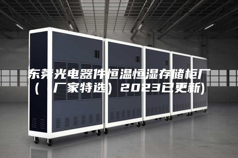 东莞光电器件恒温恒湿存储柜厂(（厂家特选）2023已更新)