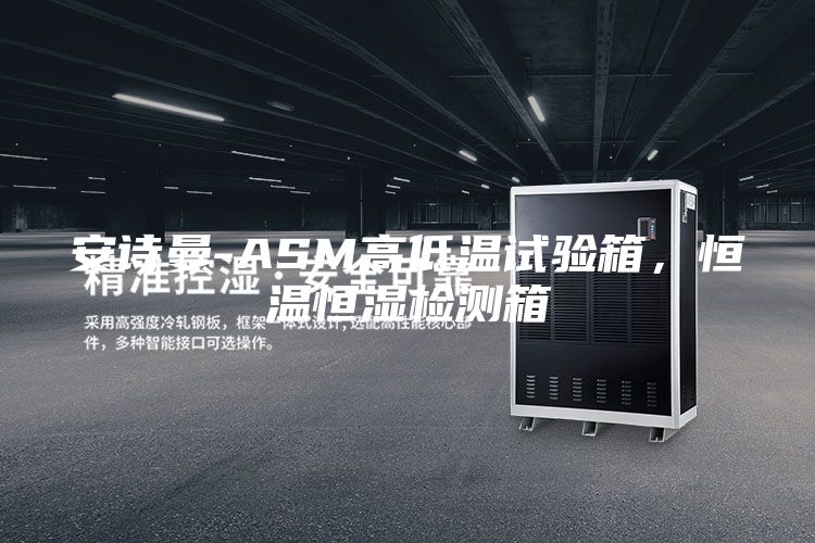 安诗曼-ASM高低温试验箱，恒温恒湿检测箱