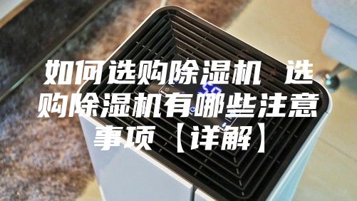 如何选购除湿机 选购除湿机有哪些注意事项【详解】