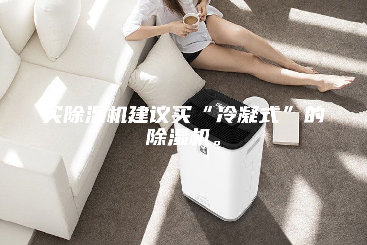 买除湿机建议买“冷凝式”的除湿机。