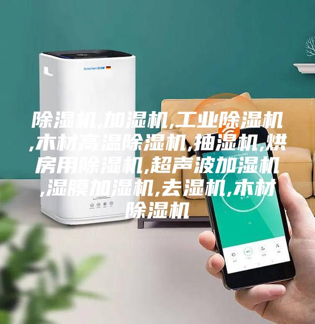 除湿机,加湿机,工业除湿机,木材高温除湿机,抽湿机,烘房用除湿机,超声波加湿机,湿膜加湿机,去湿机,木材除湿机