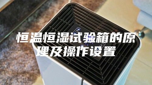 恒温恒湿试验箱的原理及操作设置