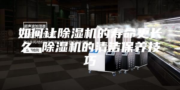 如何让除湿机的寿命更长久 除湿机的清洁保养技巧