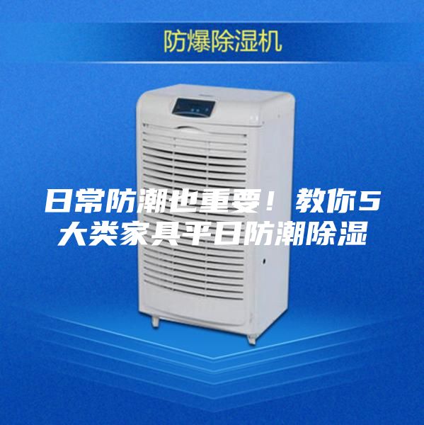 日常防潮也重要！教你5大类家具平日防潮除湿
