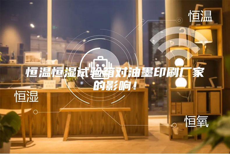 恒温恒湿试验箱对油墨印刷厂家的影响！